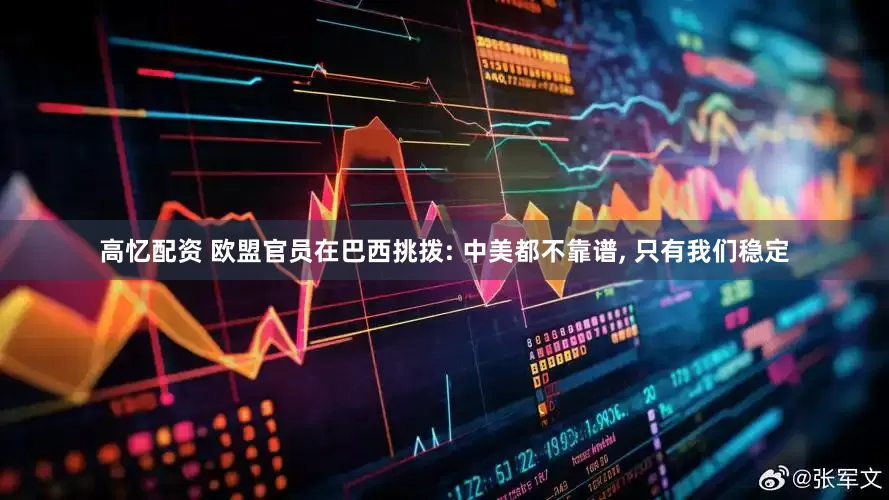高忆配资 欧盟官员在巴西挑拨: 中美都不靠谱, 只有我们稳定