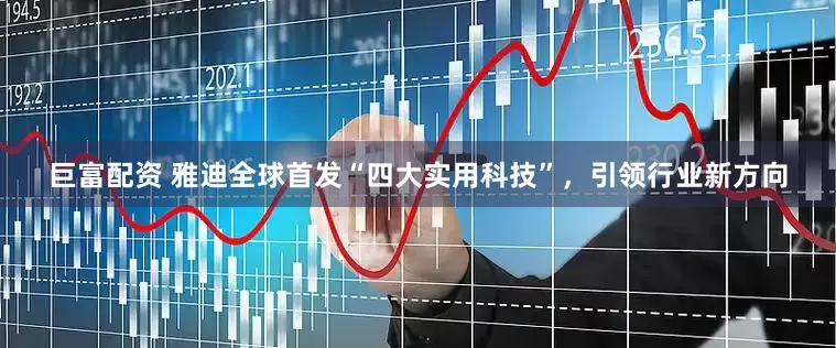 巨富配资 雅迪全球首发“四大实用科技”，引领行业新方向