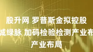股升网 罗普斯金拟控股中城绿脉 加码检验检测产业布局