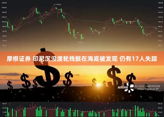 摩根证券 印尼沉没渡轮残骸在海底被发现 仍有17人失踪