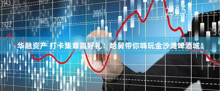 华融资产 打卡集章赢好礼！哈舅带你嗨玩金沙滩啤酒城！