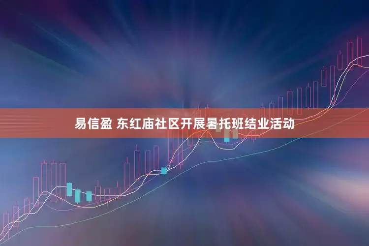 易信盈 东红庙社区开展暑托班结业活动