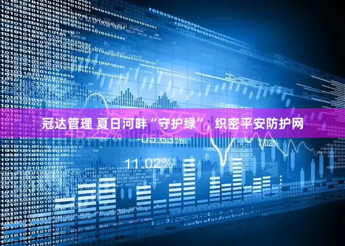 冠达管理 夏日河畔“守护绿”, 织密平安防护网