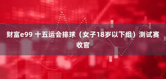 财富e99 十五运会排球（女子18岁以下组）测试赛收官