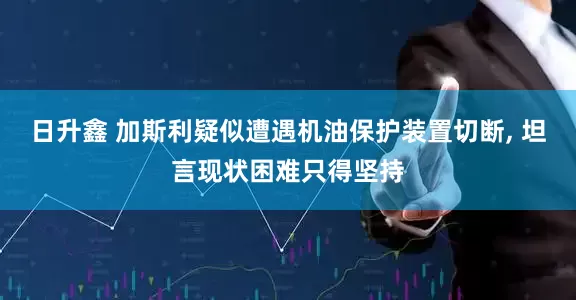 日升鑫 加斯利疑似遭遇机油保护装置切断, 坦言现状困难只得坚持