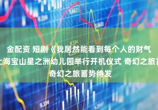 金配资 短剧《我居然能看到每个人的财气值》在上海宝山星之洲幼儿园举行开机仪式 奇幻之旅蓄势待发