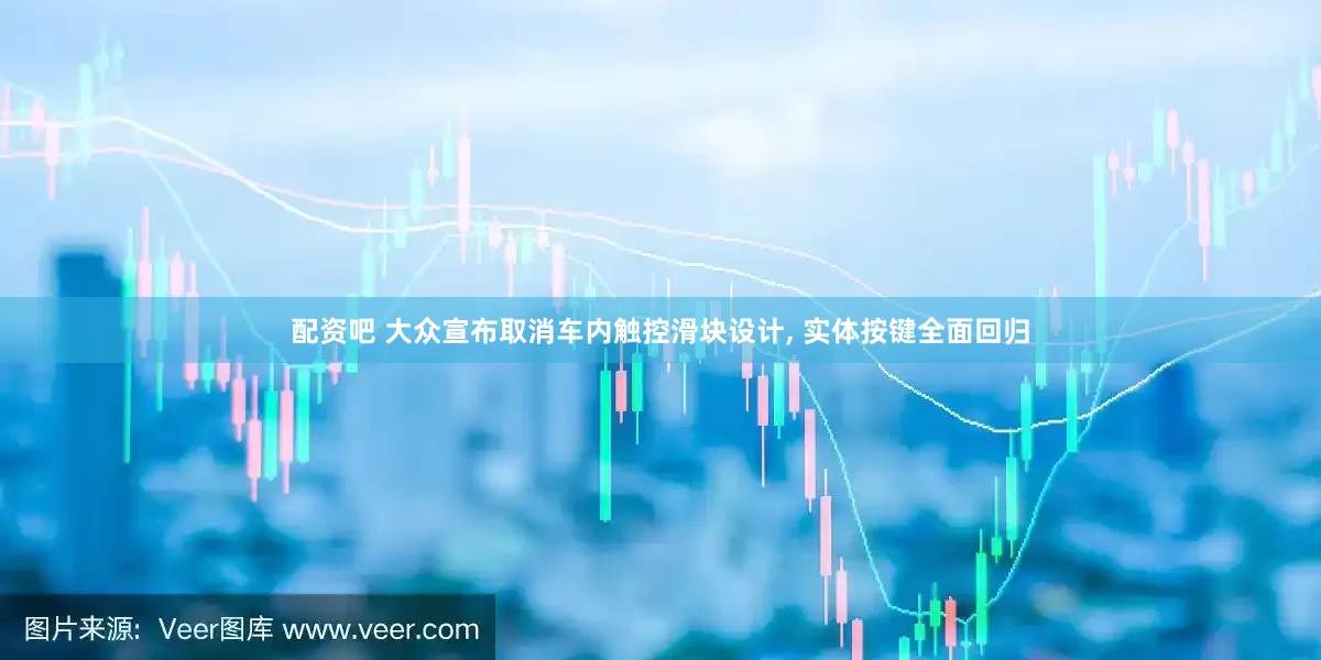 配资吧 大众宣布取消车内触控滑块设计, 实体按键全面回归