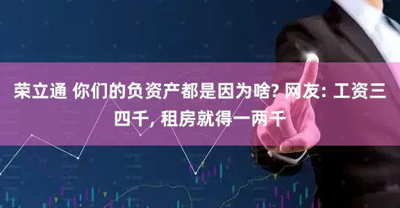 荣立通 你们的负资产都是因为啥? 网友: 工资三四千, 租房就得一两千