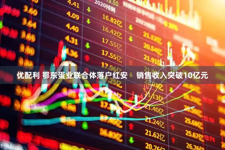 优配利 鄂东蛋业联合体落户红安    销售收入突破10亿元